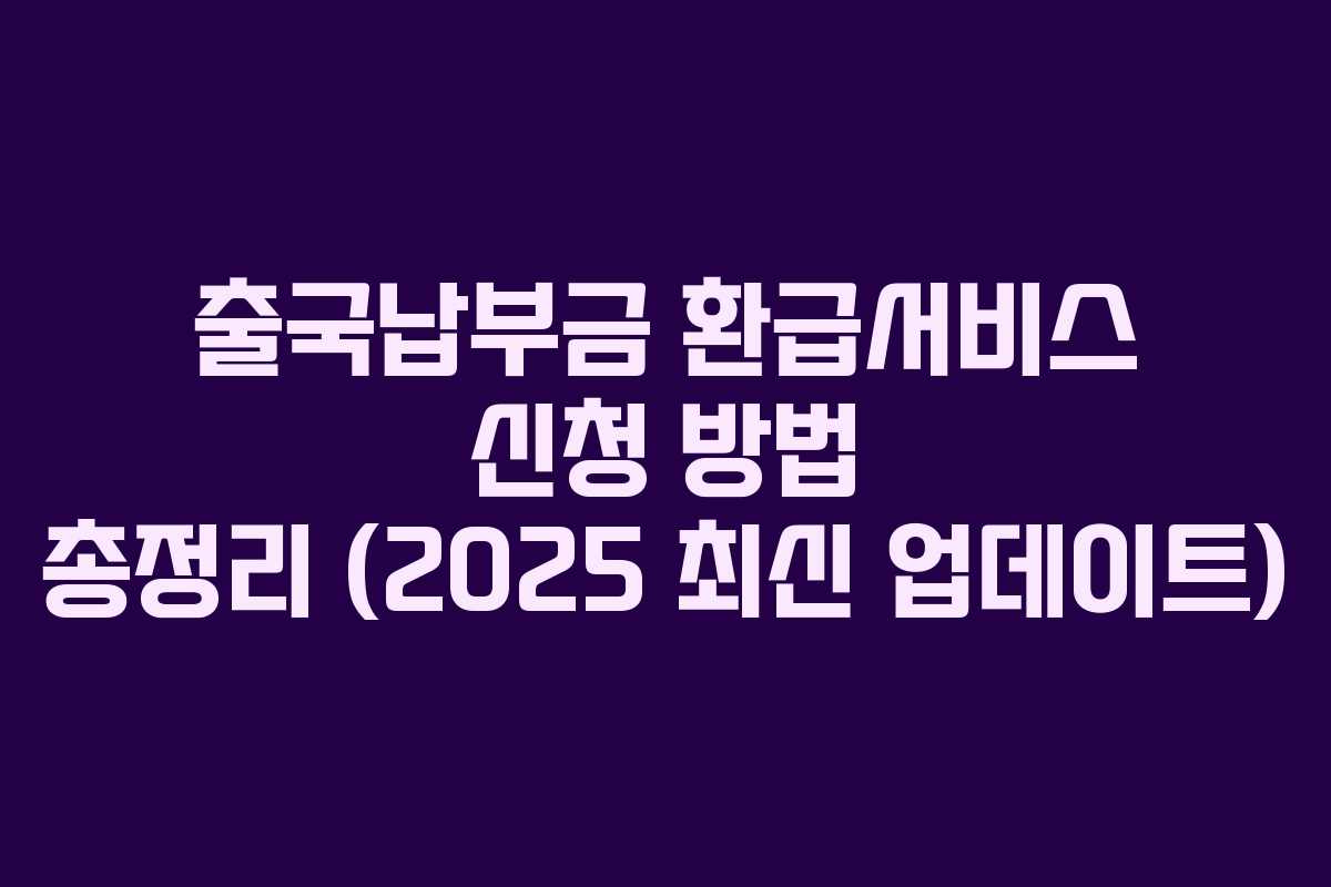 출국납부금 환급서비스 신청 방법 총정리 (2025 최신 업데이트)