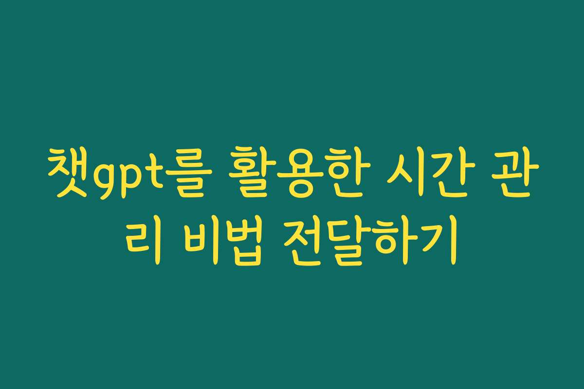 챗gpt를 활용한 시간 관리 비법 전달하기