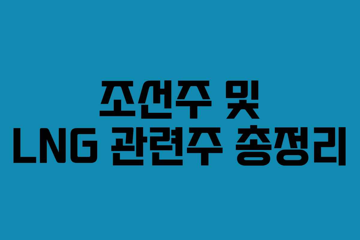 조선주 및 LNG 관련주 총정리