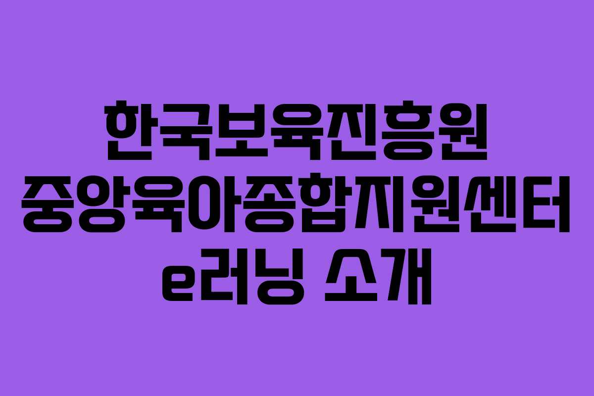 한국보육진흥원 중앙육아종합지원센터 e러닝 소개