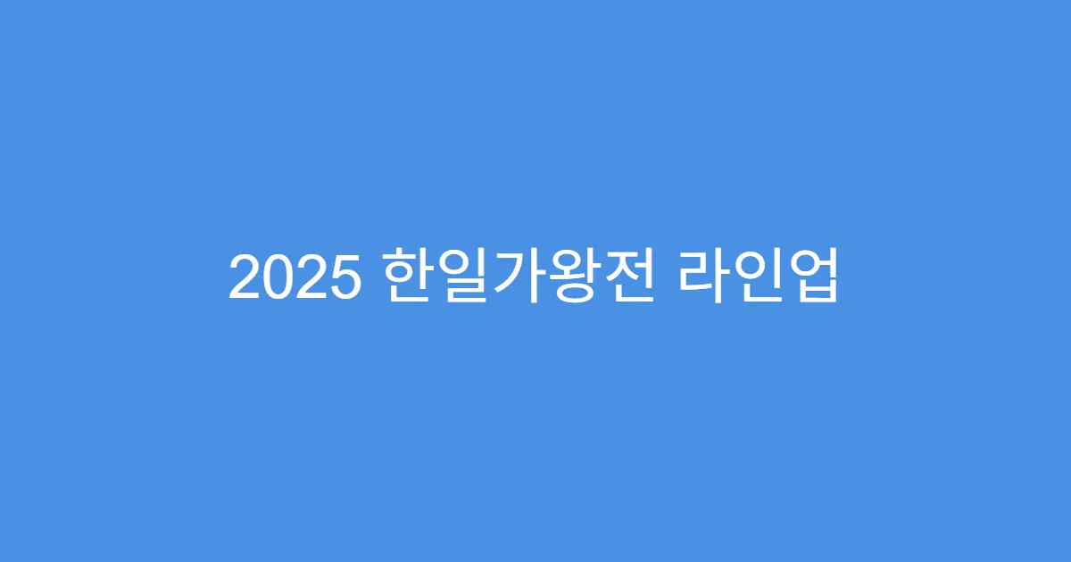 2025 한일가왕전 라인업 총정리