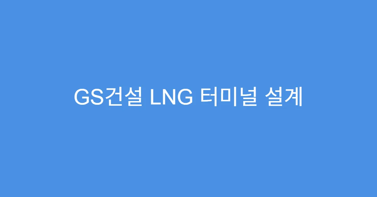 GS건설 LNG 터미널 설계 수주, 수익성 개선 신호?