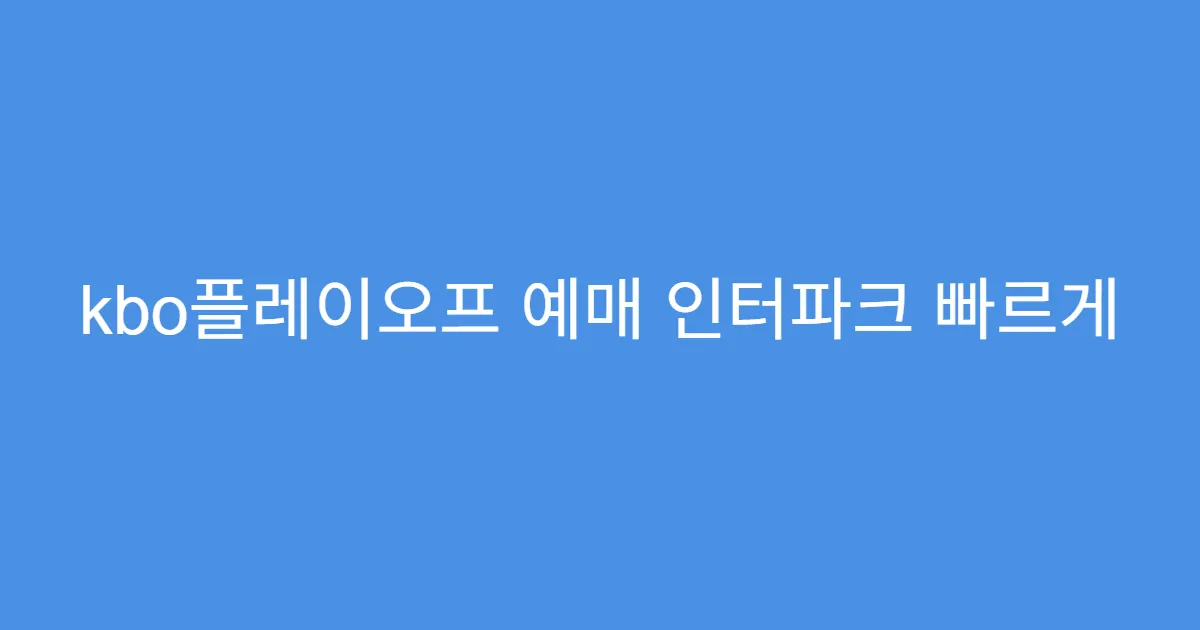 kbo플레이오프 예매 인터파크 빠르게 예매하는 팁