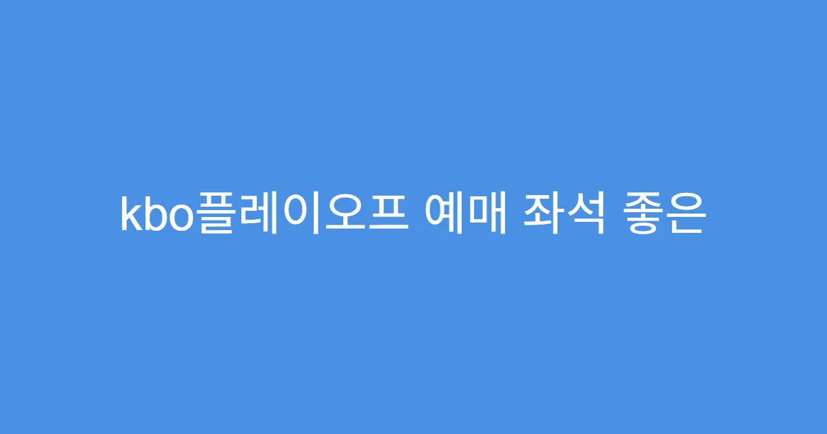 kbo플레이오프 예매 좌석 좋은 자리 선점 전략