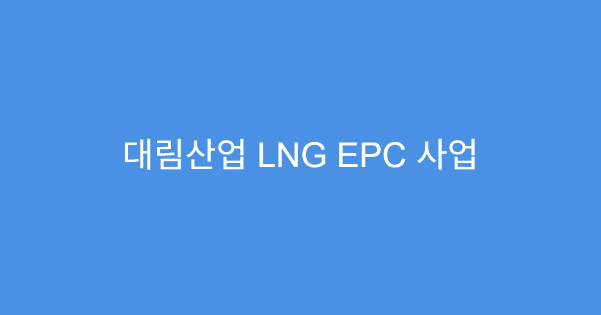 대림산업 LNG EPC 사업 확장, 주가 리레이팅 기대