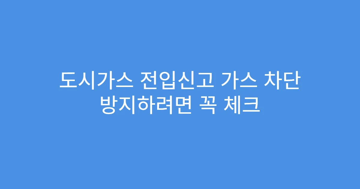 도시가스 전입신고 가스 차단 방지하려면 꼭 체크