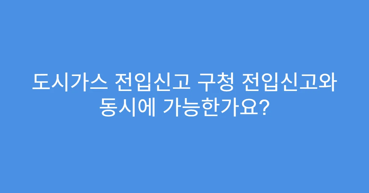 도시가스 전입신고 구청 전입신고와 동시에 가능한가요?