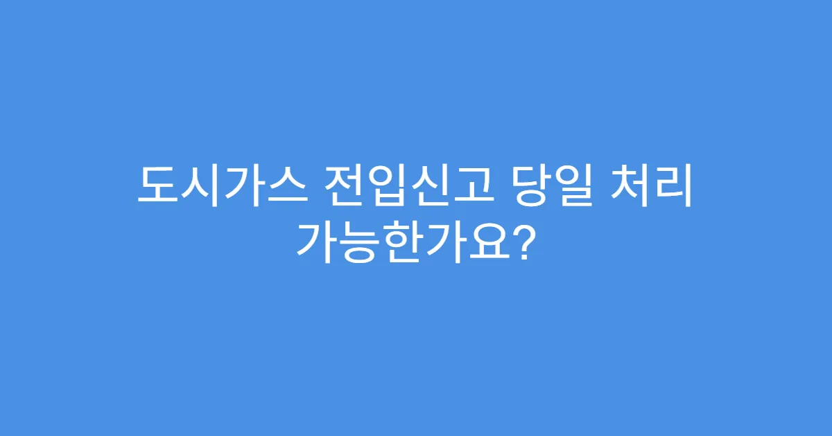도시가스 전입신고 당일 처리 가능한가요?