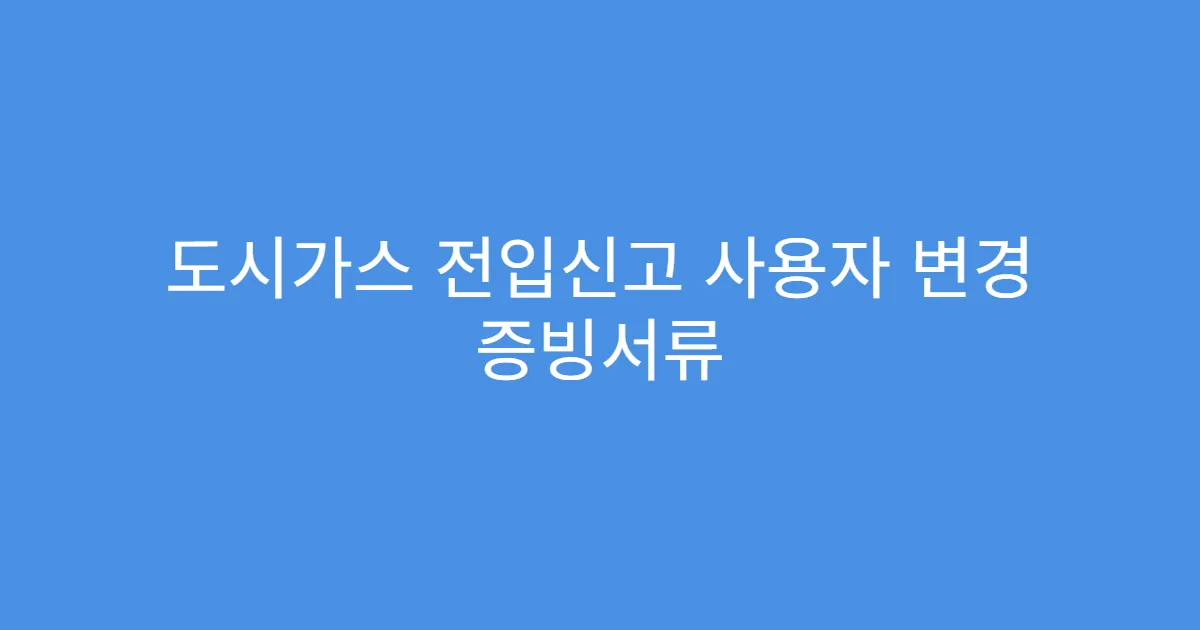 도시가스 전입신고 사용자 변경 증빙서류
