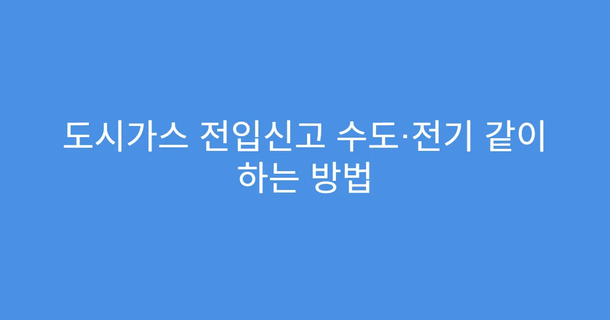 도시가스 전입신고 수도·전기 같이 하는 방법