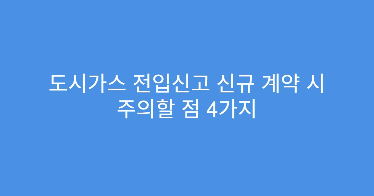 도시가스 전입신고 신규 계약 시 주의할 점 4가지
