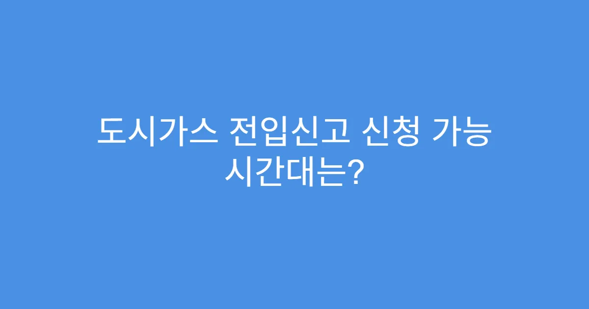 도시가스 전입신고 신청 가능 시간대는?