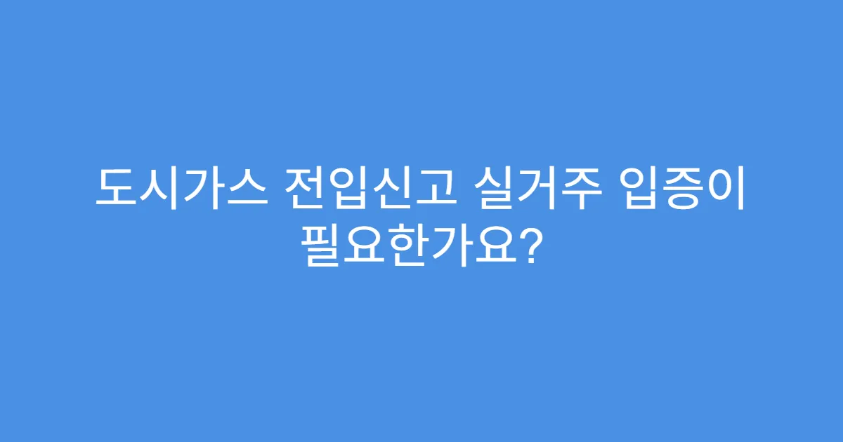 도시가스 전입신고 실거주 입증이 필요한가요?