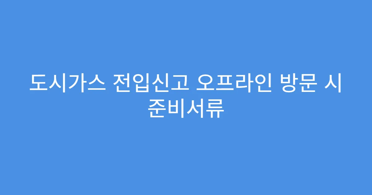 도시가스 전입신고 오프라인 방문 시 준비서류