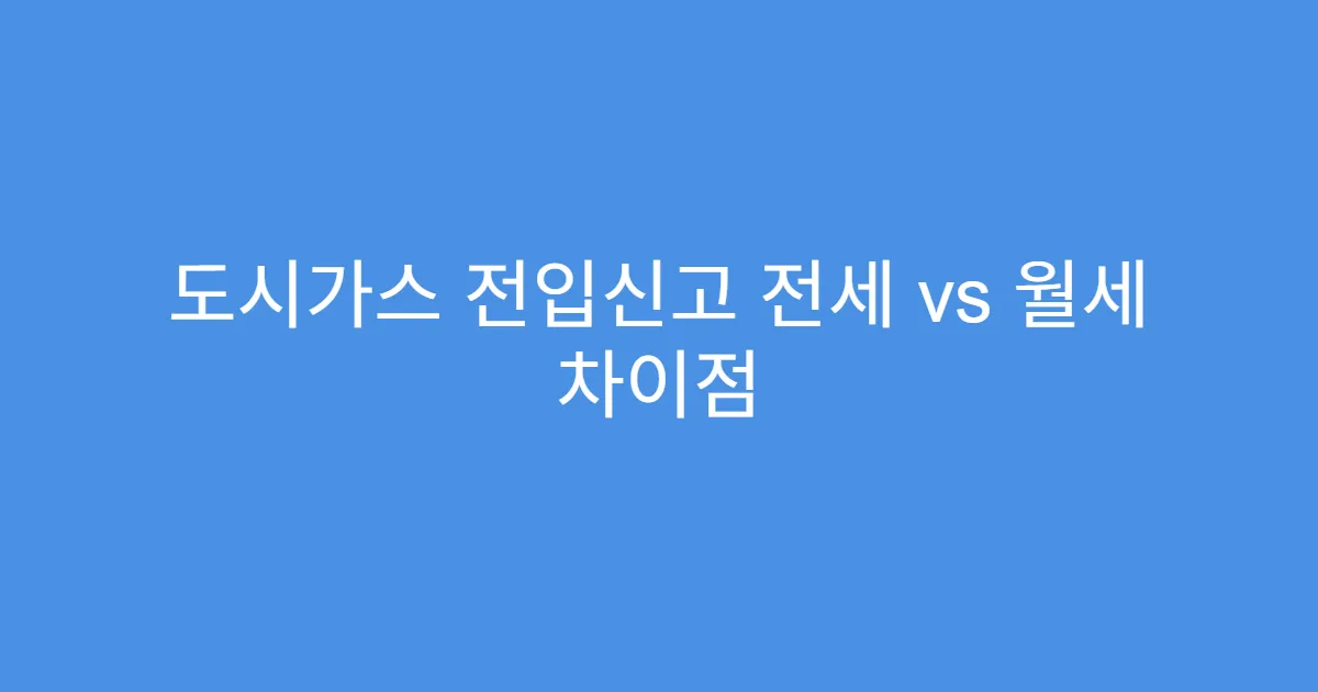 도시가스 전입신고 전세 vs 월세 차이점
