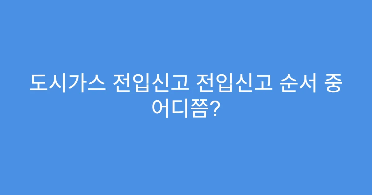 도시가스 전입신고 전입신고 순서 중 어디쯤?