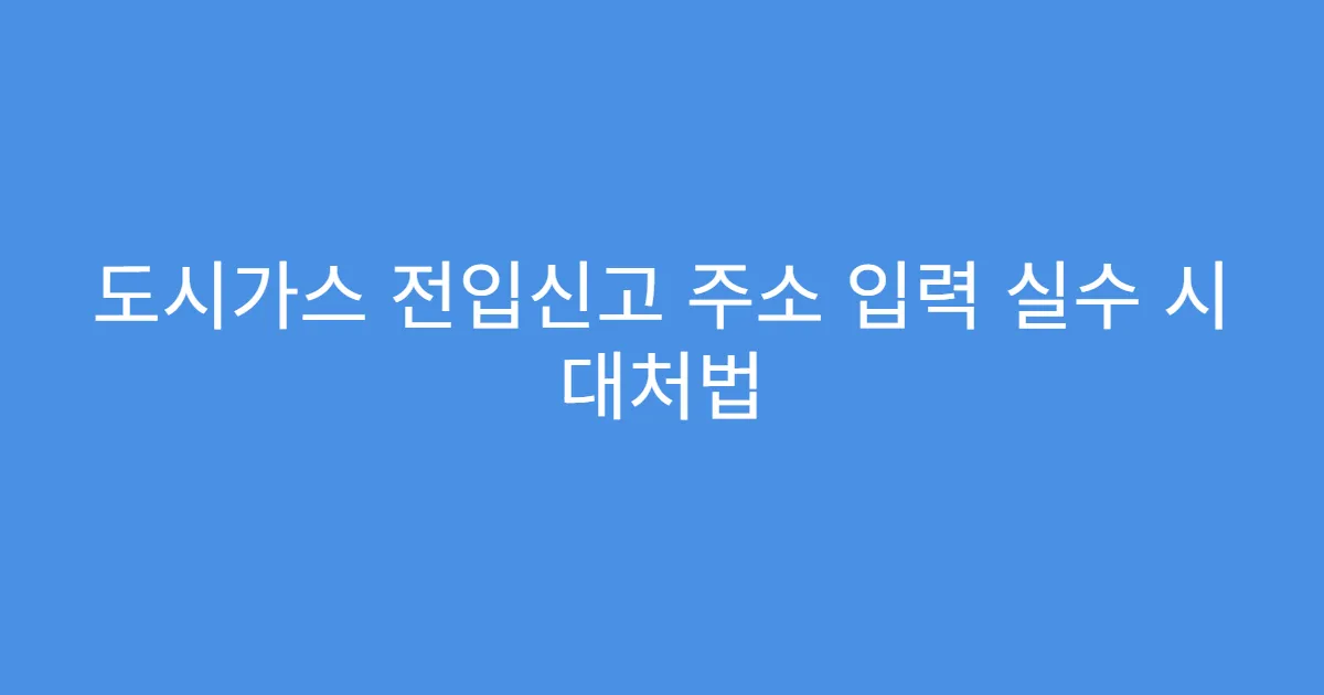 도시가스 전입신고 주소 입력 실수 시 대처법
