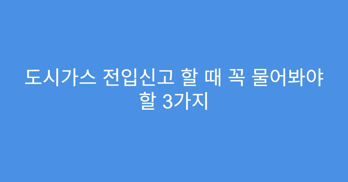도시가스 전입신고 할 때 꼭 물어봐야 할 3가지