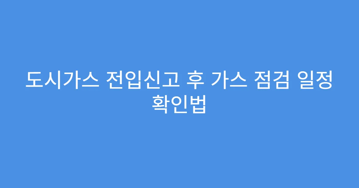 도시가스 전입신고 후 가스 점검 일정 확인법