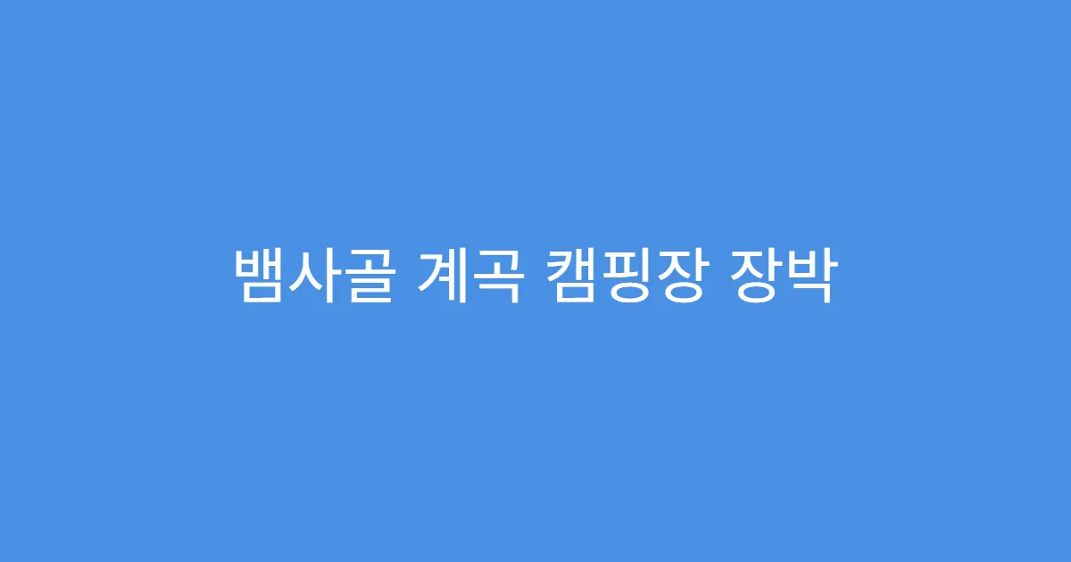 뱀사골 계곡 캠핑장 장박 가능한 캠핑장 리스트