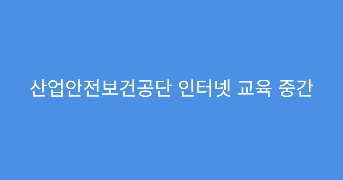 산업안전보건공단 인터넷 교육 중간 저장 되는지?