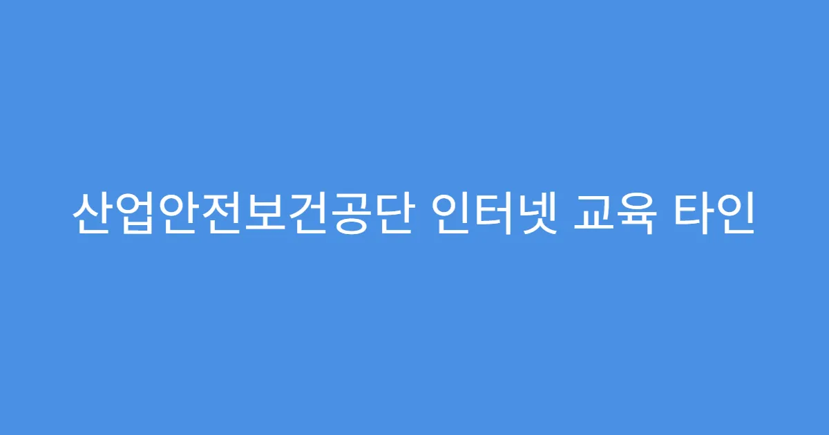 산업안전보건공단 인터넷 교육 타인 명의 수강 가능한가요?