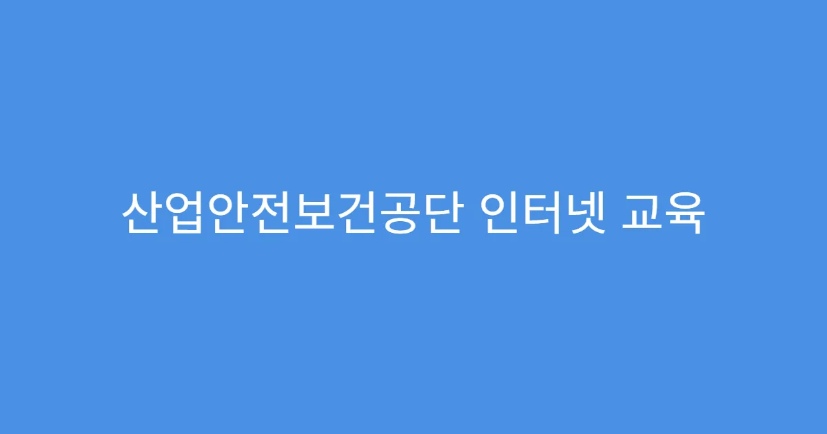 산업안전보건공단 인터넷 교육 회원가입부터 신청까지