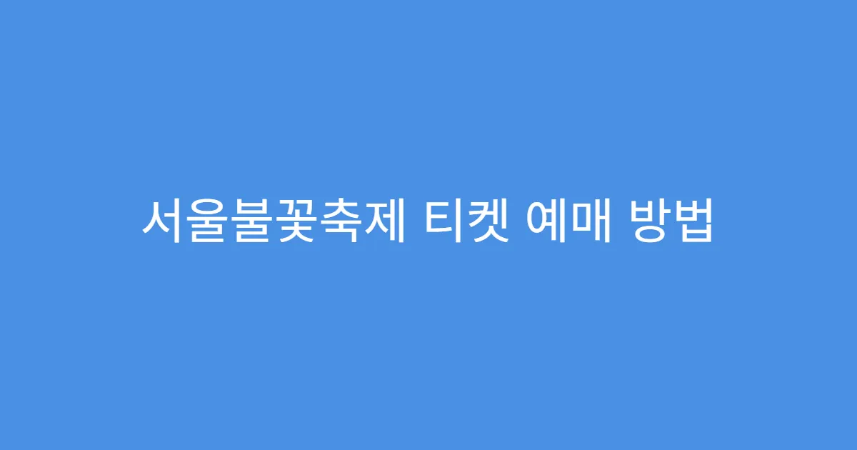 서울불꽃축제 티켓 예매 방법 & 유료석 가격