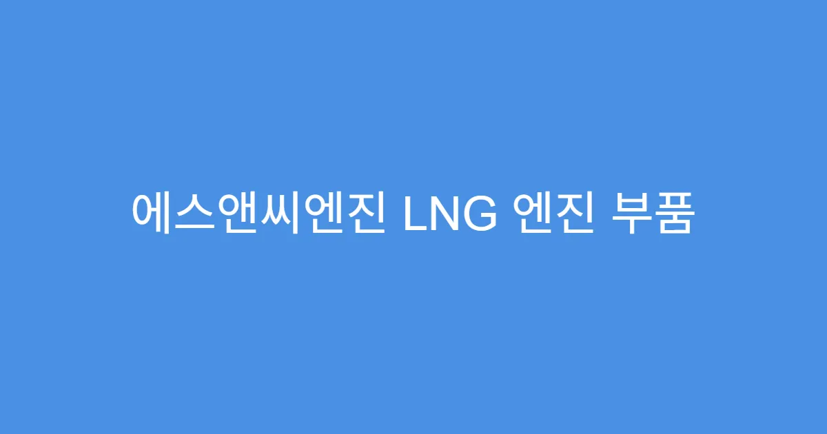 에스앤씨엔진 LNG 엔진 부품 공급으로 주가 급등할까?