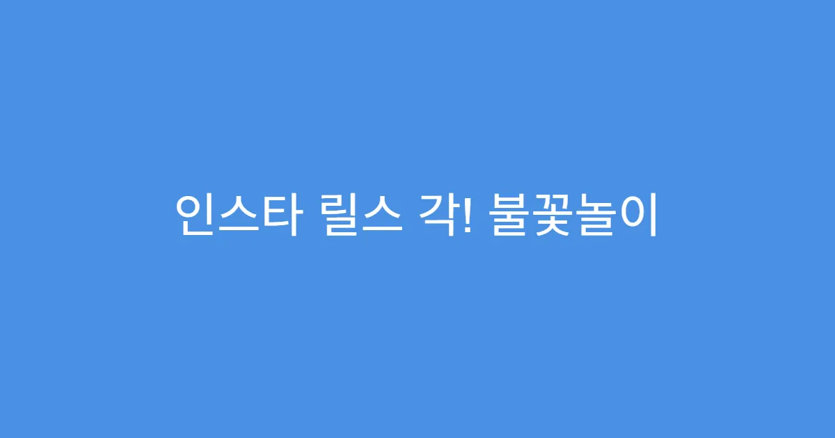 인스타 릴스 각! 불꽃놀이 촬영 꿀팁