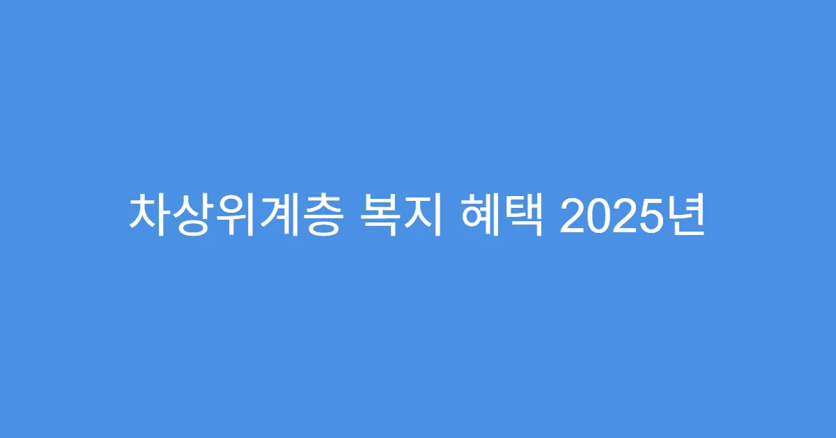 차상위계층 복지 혜택 2025년 최신 정리