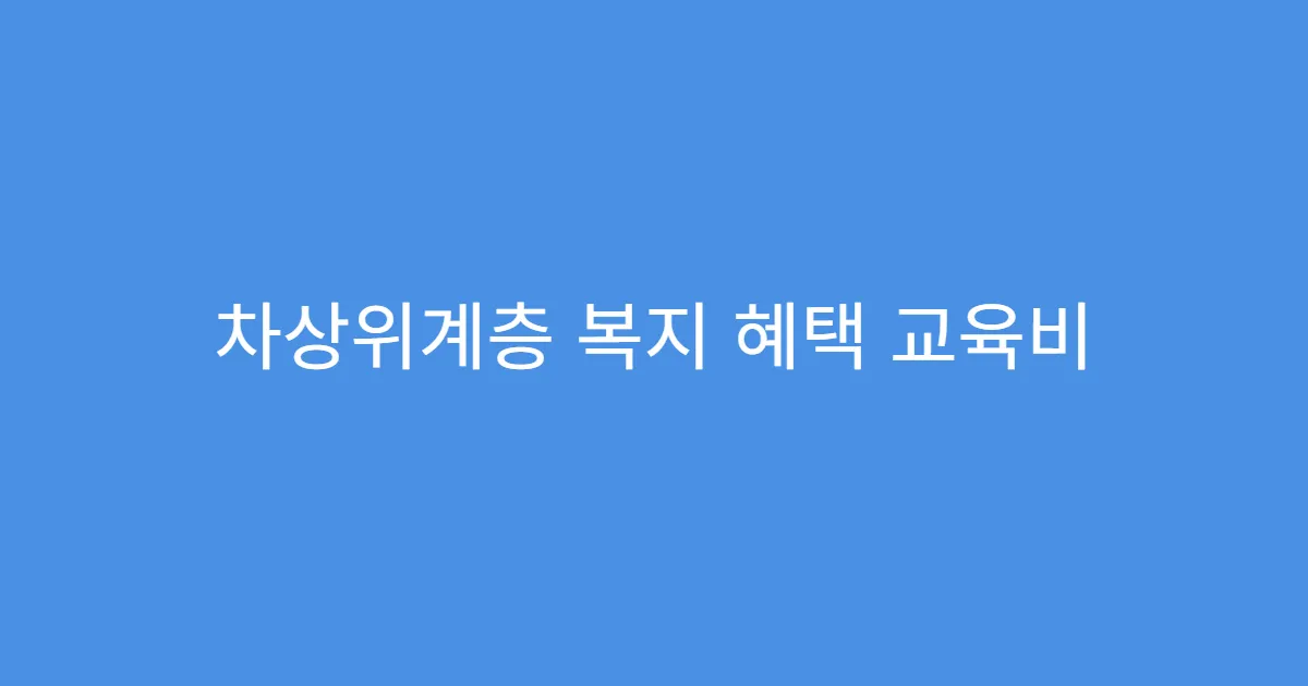 차상위계층 복지 혜택 교육비 감면 혜택 정리