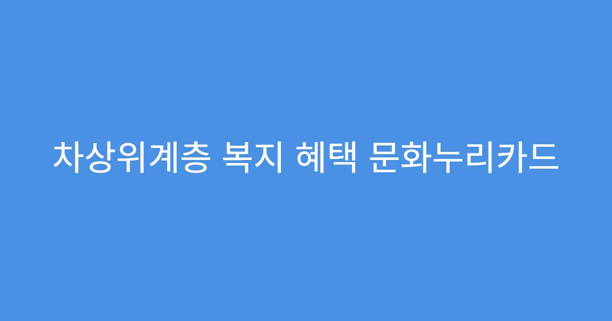 차상위계층 복지 혜택 문화누리카드 지원 내용