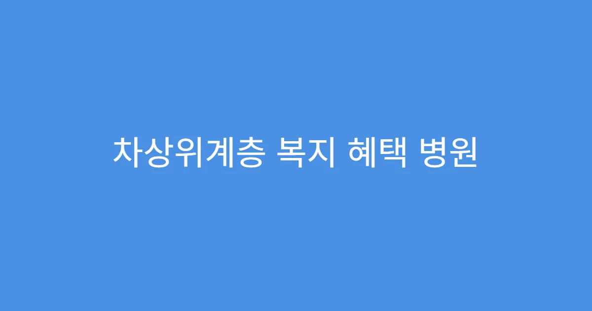 차상위계층 복지 혜택 병원 진료비 지원 항목