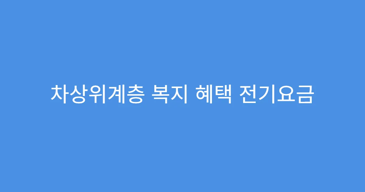 차상위계층 복지 혜택 전기요금 할인 신청법