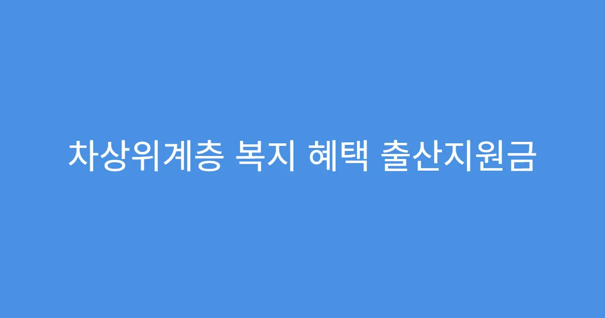 차상위계층 복지 혜택 출산지원금 추가 혜택