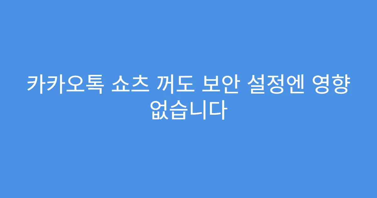 카카오톡 쇼츠 꺼도 보안 설정엔 영향 없습니다