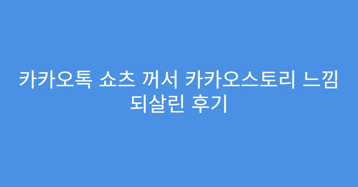 카카오톡 쇼츠 꺼서 카카오스토리 느낌 되살린 후기