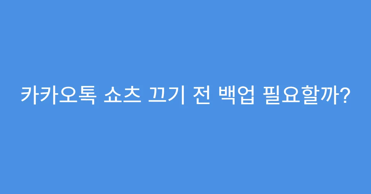 카카오톡 쇼츠 끄기 전 백업 필요할까?