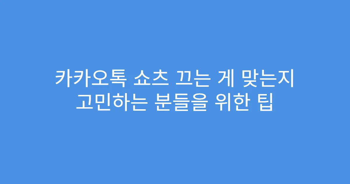 카카오톡 쇼츠 끄는 게 맞는지 고민하는 분들을 위한 팁
