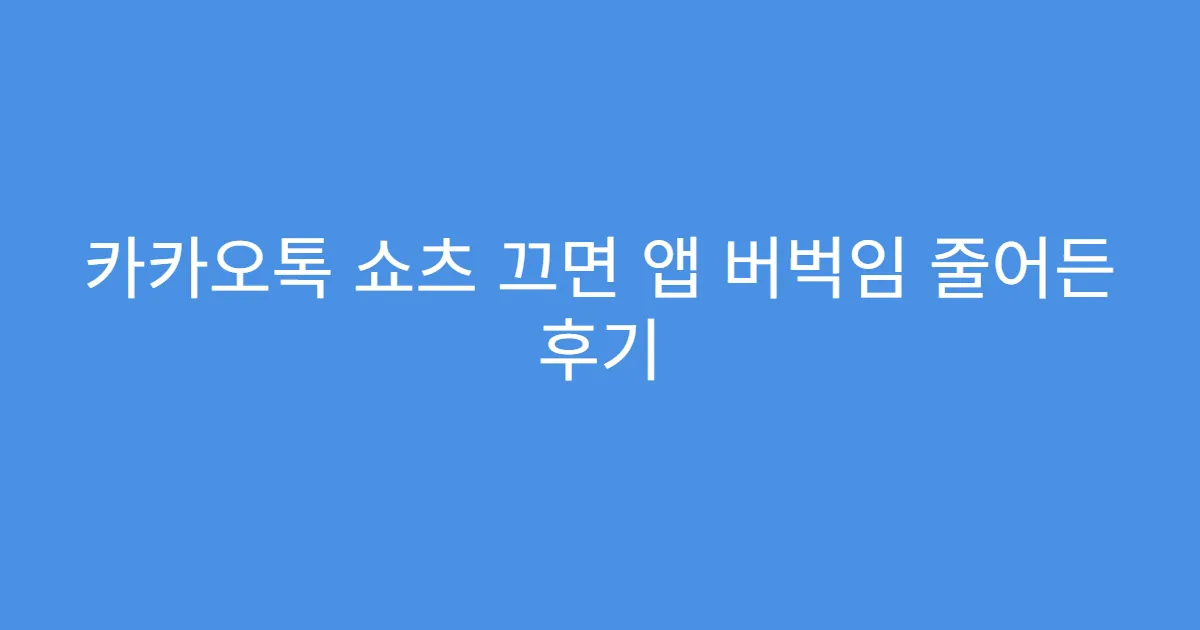 카카오톡 쇼츠 끄면 앱 버벅임 줄어든 후기