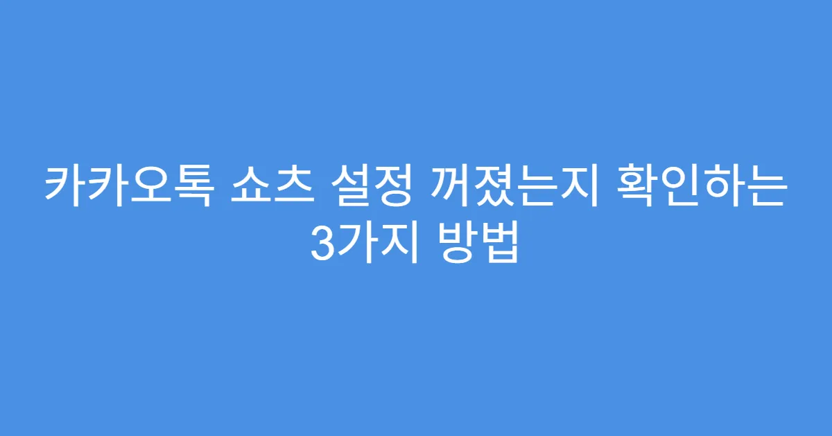 카카오톡 쇼츠 설정 꺼졌는지 확인하는 3가지 방법
