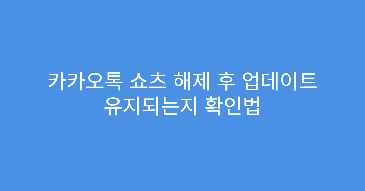카카오톡 쇼츠 해제 후 업데이트 유지되는지 확인법