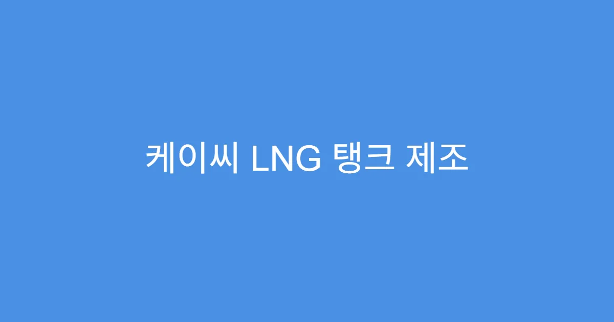 케이씨 LNG 탱크 제조 독점 기업, 실적 모멘텀 확보