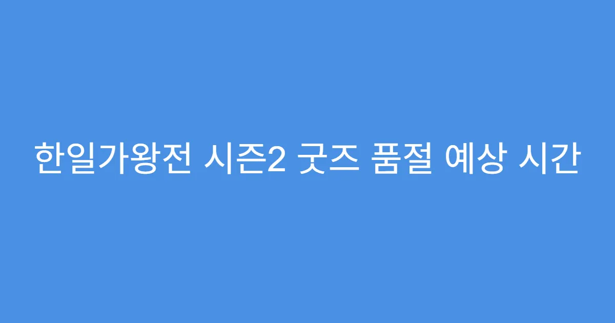 한일가왕전 시즌2 굿즈 품절 예상 시간