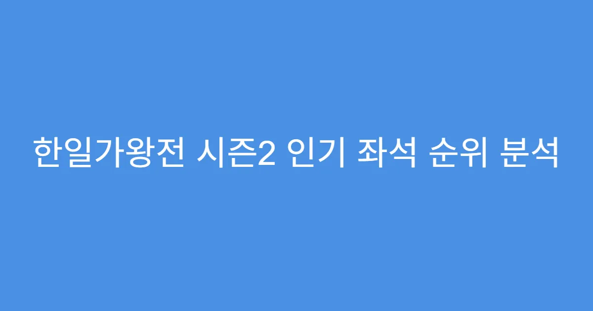 한일가왕전 시즌2 인기 좌석 순위 분석