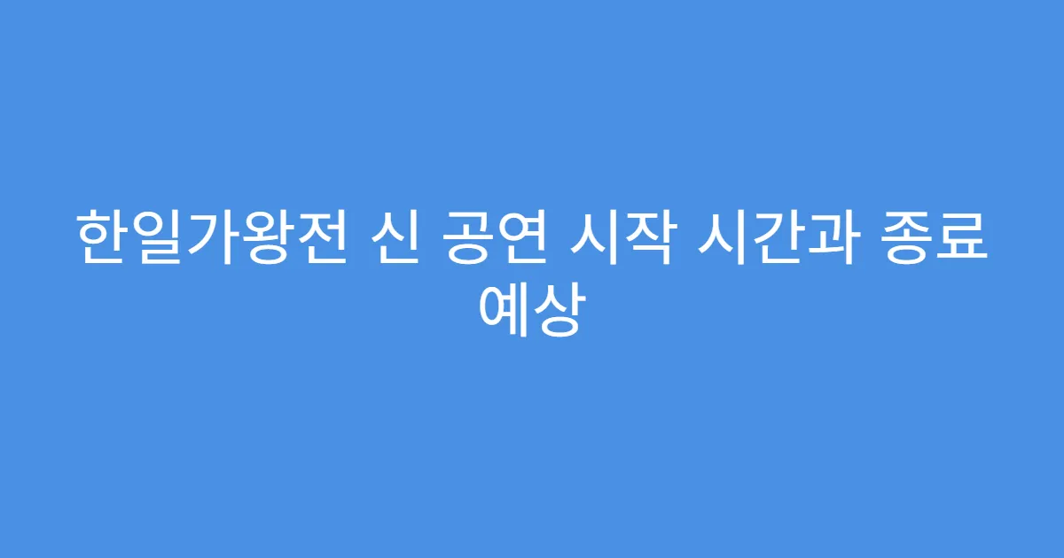 한일가왕전 신 공연 시작 시간과 종료 예상