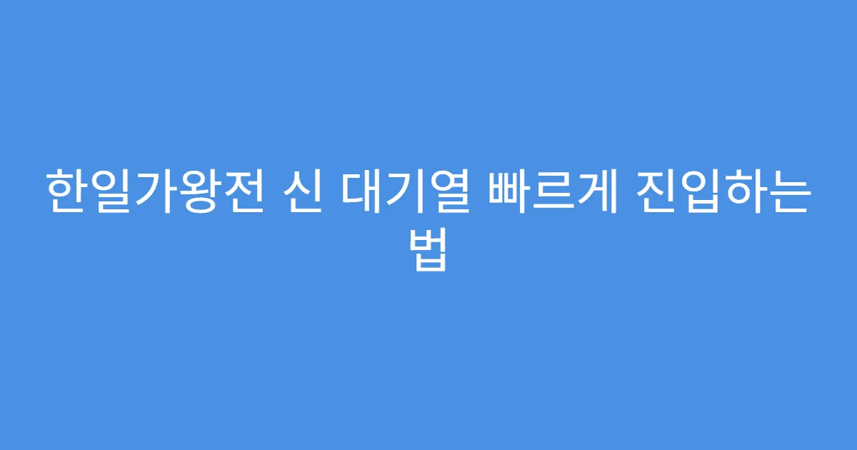 한일가왕전 신 대기열 빠르게 진입하는 법