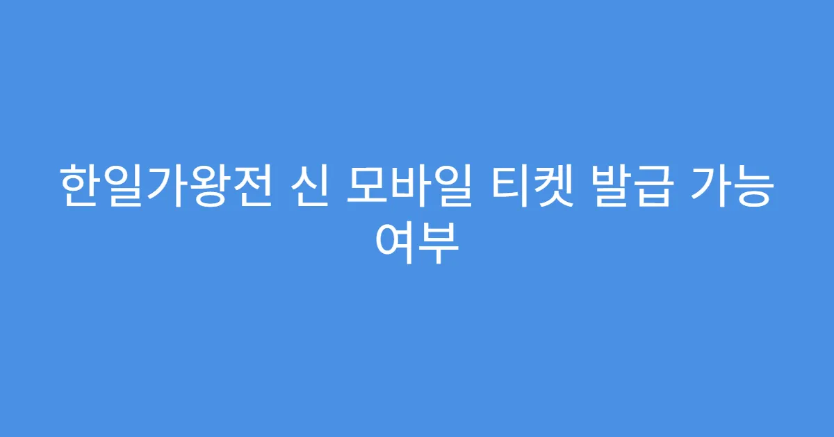 한일가왕전 신 모바일 티켓 발급 가능 여부