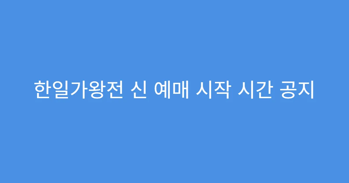 한일가왕전 신 예매 시작 시간 공지